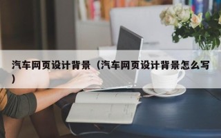 海南汽车网页设计背景（汽车网页设计背景怎么写）