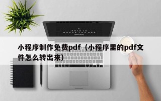 海南小程序制作免费pdf（小程序里的pdf文件怎么转出来）