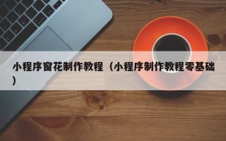 海南小程序窗花制作教程（小程序制作教程零基础）