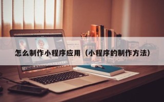 海南怎么制作小程序应用（小程序的制作方法）