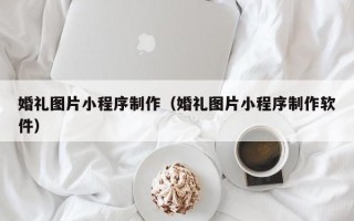 海南婚礼图片小程序制作（婚礼图片小程序制作软件）