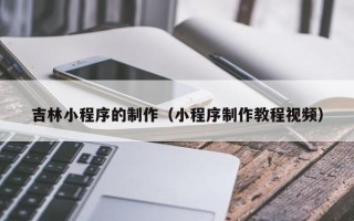 海南吉林小程序的制作（小程序制作教程视频）