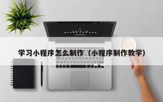 海南学习小程序怎么制作（小程序制作教学）